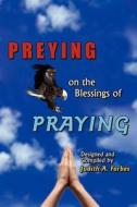 PREYING on the Blessings of PRAYING di Judith A. Forbes edito da AuthorHouse