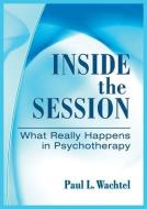 Inside the Session: What Really Happens in Psychotherapy di Paul L. Wachtel edito da AMER PSYCHOLOGICAL ASSN