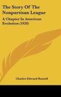 The Story of the Nonpartisan League: A Chapter in American Evolution (1920) di Charles Edward Russell edito da Kessinger Publishing