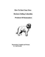 How to Start Your Own Business Selling Collectible Products of Komondors di Gail Forsyth edito da Createspace