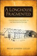 A Longhouse Fragmented: Ohio Iroquois Autonomy in the Nineteenth Century di Brian Joseph Gilley edito da State University of New York Press