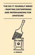 The do it Yourself Series - Painting Distempering and Paperhanging for Amateurs di K. Robson edito da Brunton Press