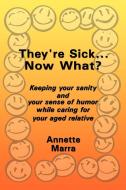 They're Sick...Now What?: Keeping Your Sanity and Your Sense of Humor While Caring for Your Aged Relative di Annette Marra edito da AUTHORHOUSE