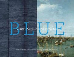 Blue Cobalt to Cerulean in Art and Culture di Museum of Fine Arts edito da Chronicle Books