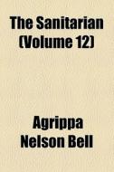 The Sanitarian (volume 12) di Agrippa Nelson Bell edito da General Books Llc