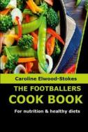 THE FOOTBALLERS COOKBOOK  For nutrition & healthy diets di Caroline Elwood-Stokes edito da Lulu.com