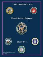 Joint Publication Jp 4-02 Health Service Support 26 July 2012 di United States Government Us Army edito da Createspace