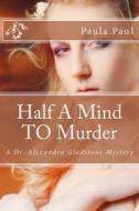 Half a Mind to Murder: A Dr. Alexandra Gladstone Mystery di Paula G. Paul edito da Createspace