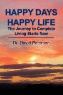 Happy Days Happy Life: The Journey to Complete Living Starts Now di David Peterson edito da Createspace