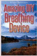 Amazing DIY Breathing Device: Breathing Retraining Manual di Artour Rakhimov edito da Createspace
