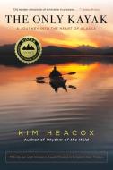 Only Kayak: A Journey Into the Heart of Alaska di Kim Heacox edito da LYONS PR