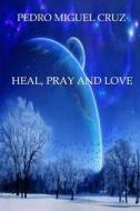 Heal, Pray and Love di Pedro Miguel Cruz edito da Createspace Independent Publishing Platform