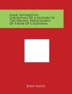 Galic Antiquities Consisting of a History of the Druids, Particularly of Those of Caledonia edito da Literary Licensing, LLC