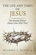 The Life and Times of Jesus: The Messiah Behind Enemy Lines (Part II) di Michael J. Ruszala, Wyatt North edito da Createspace