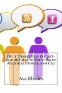 Do It! Marketing: Instant-Action Ideas to Boost Sales, Maximize Profits, and Cru di Ava T. Rhodes edito da Createspace