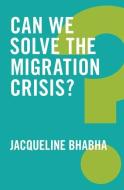 Can We Solve the Migration Crisis? di Jacqueline Bhabha edito da Polity Press