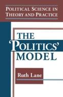 Political Science in Theory and Practice: The Politics Model di Kris E. Lane, Dr. Ruth Lane edito da Taylor & Francis Inc