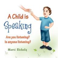 A Child Is Speaking di Marti Eicholz edito da Strategic Book Publishing