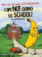 Nuh-uh, no way, not happening, I AM NOT GOING TO SCHOOL! di Will Robinson edito da Will Robinson