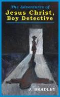 Jesus Christ, Boy Detective di J. Bradley edito da PELEKINESIS