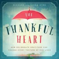The Thankful Heart: How Deliberate Gratitude Can Change Every Texture of Our Lives di Richard Eyre, Linda Eyre edito da FAMILIUS LLC