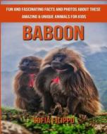 Baboon: Fun and Fascinating Facts and Photos about These Amazing & Unique Animals for Kids di Sofia Filippo edito da Createspace Independent Publishing Platform