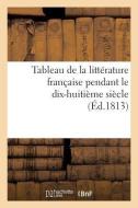 Tableau de la Litterature Francaise Pendant Le Dix-Huitieme Siecle (Ed.1813) di Sans Auteur edito da Hachette Livre - Bnf
