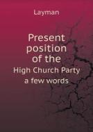 Present Position Of The High Church Party A Few Words di Layman edito da Book On Demand Ltd.