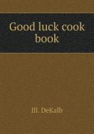 Good Luck Cook Book di Ill Dekalb edito da Book On Demand Ltd.