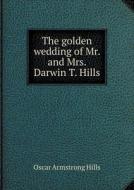 The Golden Wedding Of Mr. And Mrs. Darwin T. Hills di Oscar Armstrong Hills edito da Book On Demand Ltd.