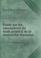 Etude Sur Les Monuments Du Droit Primitif De La Monarchie Francaise di Lucien Marie De Valroger edito da Book On Demand Ltd.