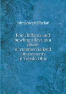 Pool, Billards And Bowling Alleys As A Phase Of Commercialized Amusements In Toledo Ohio di John Joseph Phelan edito da Book On Demand Ltd.