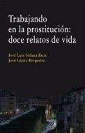 Trabajando en la prostitución : doce relatos de vida di José López Riopedre, José Luis Solana Ruiz edito da Editorial Comares