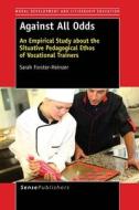 Against All Odds: An Empirical Study about the Situative Pedagogical Ethos of Vocational Trainers di Sarah Forster-Heinzer edito da SENSE PUBL