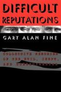 Difficult Reputations - Collective Memories of the Evil, Inept & Controversial di Gary Alan Fine edito da University of Chicago Press