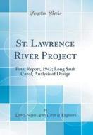 St. Lawrence River Project: Final Report, 1942; Long Sault Canal, Analysis of Design (Classic Reprint) di United States Army Corps of Engineers edito da Forgotten Books