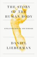 The Story of the Human Body: Evolution, Health, and Disease di Daniel Lieberman edito da Pantheon Books