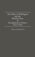The Duke of Wellington and the British Army of Occupation in France, 1815-1818 di Thomas Dwight Veve edito da Greenwood Press