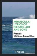 Minuscula: Lyrics of Nature, Art and Love di Francis William Bourdillon edito da LIGHTNING SOURCE INC