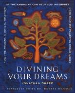 Divining Your Dreams: How the Ancient, Mystical Tradition of the Kabbalah Can Help You Interpret More Than 850 Powerful  di Jonathan Sharp edito da FIRESIDE BOOKS