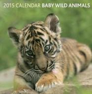 2015 Baby Wild Animals Calendar di Peony Press edito da Anness Publishing