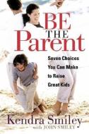 Be The Parent di Kendra Smiley edito da Moody Press,U.S.