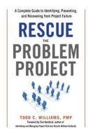 Rescue the Problem Project: A Complete Guide to Identifying, Preventing, and Recovering from Project Failure di Todd Williams, Tom Kendrick edito da AMACOM