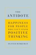 The Antidote: Happiness for People Who Can't Stand Positive Thinking di Oliver Burkeman edito da Faber & Faber