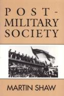 Post-Military Society: Militarism, Demilitarization and War at the End of the Twentieth Century di Martin Shaw edito da TEMPLE UNIV PR