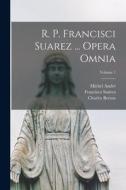 R. P. Francisci Suarez ... Opera Omnia; Volume 1 di Francisco Suárez, Michel André, Charles Berton edito da LEGARE STREET PR