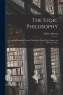 The Stoic Philosophy; Conway Memorial Lecture Delivered at South Place Institute on March 16, 1915 di Gilbert Murray edito da LEGARE STREET PR