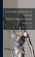 Civilrechtsfälle Ohne Entscheidungen: Zum Akademischen Gebrauch di Rudolf Von Jhering edito da LEGARE STREET PR