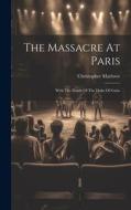 The Massacre At Paris: With The Death Of The Duke Of Guise di Christopher Marlowe edito da LEGARE STREET PR