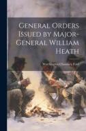 General Orders Issued by Major-General William Heath di Worthington Chauncey Ford edito da LEGARE STREET PR